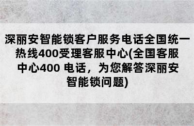 深丽安智能锁客户服务电话全国统一热线400受理客服中心(全国客服中心400 电话，为您解答深丽安智能锁问题)